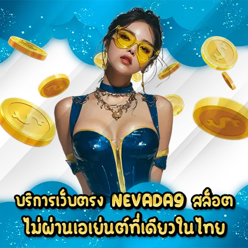 บริการเว็บตรง NEVADA9 สล็อต ไม่ผ่านเอเย่นต์ที่เดียวในไทย