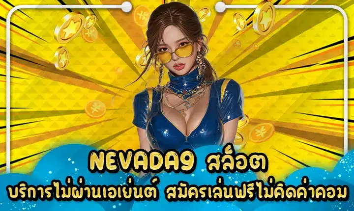 NEVADA9 สล็อต บริการไม่ผ่านเอเย่นต์ สมัครเล่นฟรีไม่คิดค่าคอม NEVADA9 slot